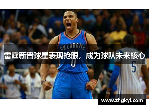 雷霆新晋球星表现抢眼，成为球队未来核心