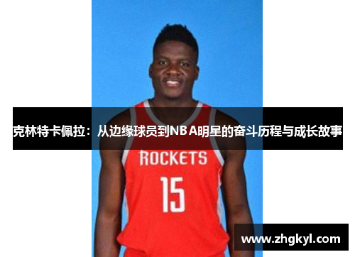 克林特卡佩拉：从边缘球员到NBA明星的奋斗历程与成长故事