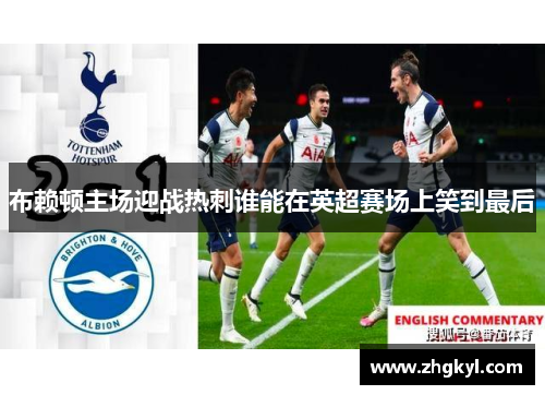 布赖顿主场迎战热刺谁能在英超赛场上笑到最后
