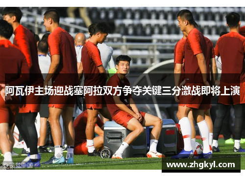 阿瓦伊主场迎战塞阿拉双方争夺关键三分激战即将上演