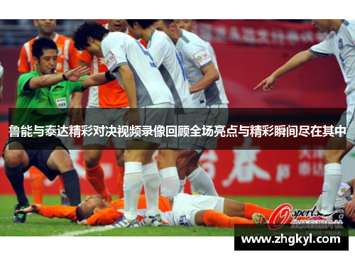 鲁能与泰达精彩对决视频录像回顾全场亮点与精彩瞬间尽在其中