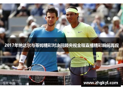 2017年纳达尔与蒂姆精彩对决回顾央视全程直播精彩瞬间再现