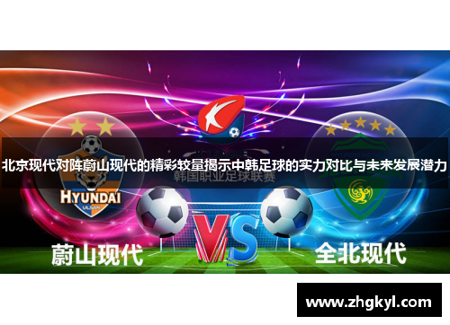 北京现代对阵蔚山现代的精彩较量揭示中韩足球的实力对比与未来发展潜力