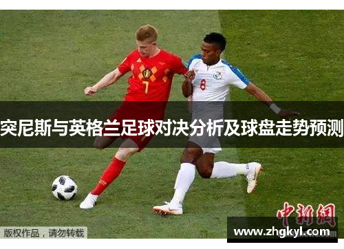 突尼斯与英格兰足球对决分析及球盘走势预测