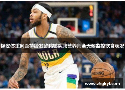 锡安体重问题持续发酵鹈鹕队聘营养师全天候监控饮食状况