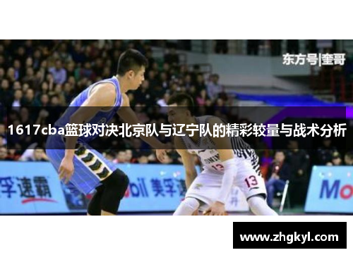 1617cba篮球对决北京队与辽宁队的精彩较量与战术分析