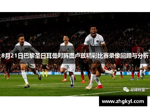 8月21日巴黎圣日耳曼对阵图卢兹精彩比赛录像回顾与分析