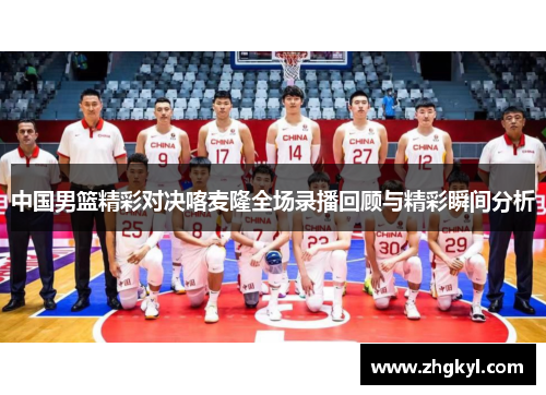 中国男篮精彩对决喀麦隆全场录播回顾与精彩瞬间分析